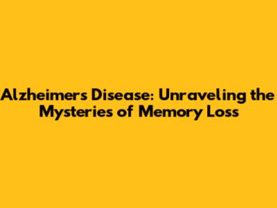 **Alzheimer's Disease: Unraveling the Mysteries of Memory Loss**