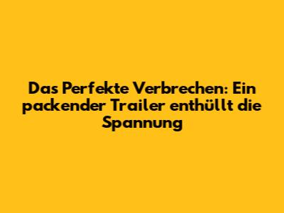 **Das Perfekte Verbrechen: Ein packender Trailer enthüllt die Spannung**