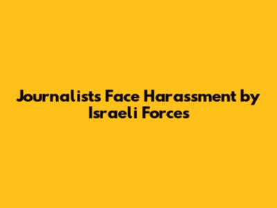 **Journalists Face Harassment by Israeli Forces**