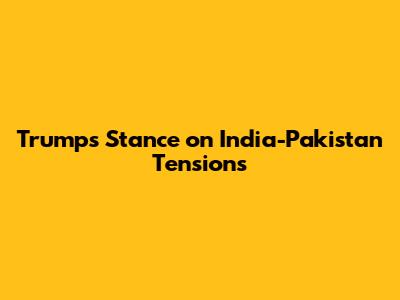 **Trump's Stance on India-Pakistan Tensions**