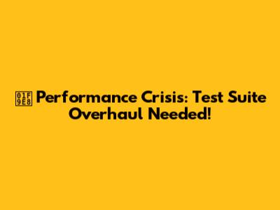 🧨 Performance Crisis: Test Suite Overhaul Needed!