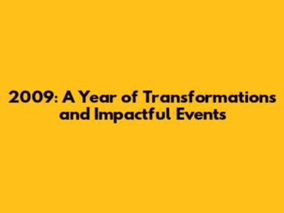 2009: A Year of Transformations and Impactful Events