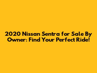 2020 Nissan Sentra for Sale By Owner: Find Your Perfect Ride!