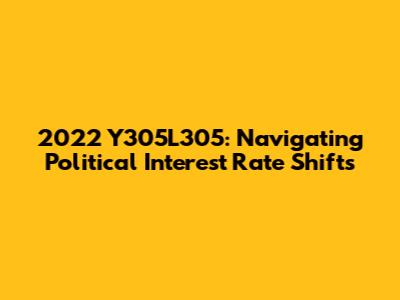 2022 Y305L305: Navigating Political Interest Rate Shifts