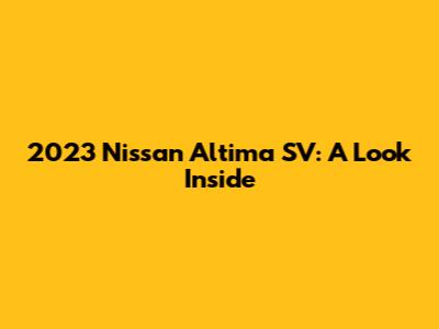 2023 Nissan Altima SV: A Look Inside