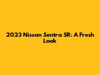 2023 Nissan Sentra SR: A Fresh Look