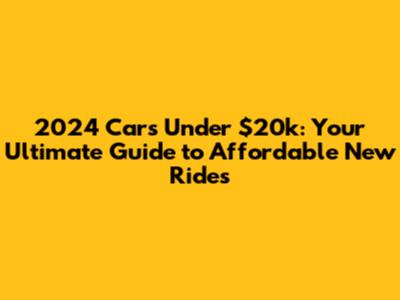 2024 Cars Under $20k: Your Ultimate Guide to Affordable New Rides