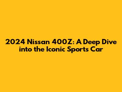 2024 Nissan 400Z: A Deep Dive into the Iconic Sports Car