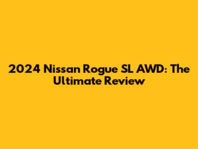 2024 Nissan Rogue SL AWD: The Ultimate Review