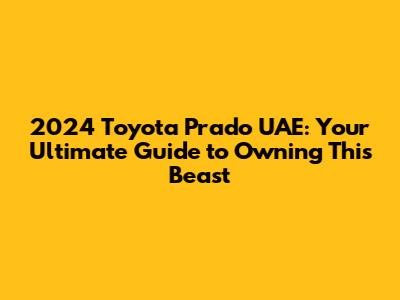2024 Toyota Prado UAE: Your Ultimate Guide to Owning This Beast