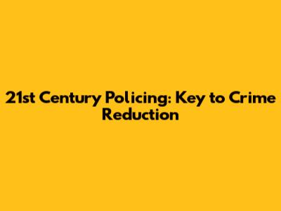 21st Century Policing: Key to Crime Reduction