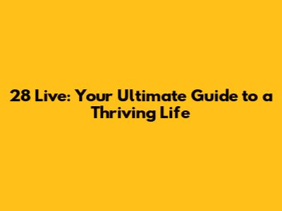 28 Live: Your Ultimate Guide to a Thriving Life