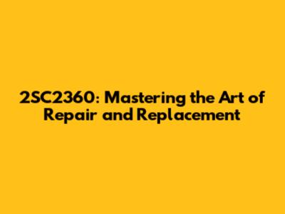 2SC2360: Mastering the Art of Repair and Replacement