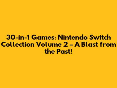 30-in-1 Games: Nintendo Switch Collection Volume 2 – A Blast from the Past!