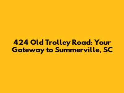 424 Old Trolley Road: Your Gateway to Summerville, SC