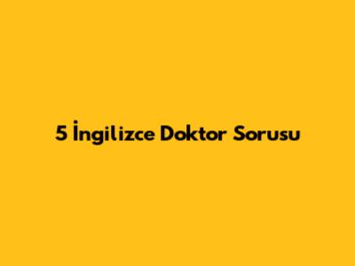 5 İngilizce Doktor Sorusu