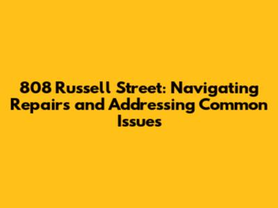 808 Russell Street: Navigating Repairs and Addressing Common Issues