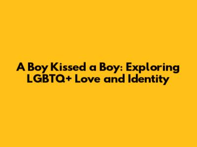 A Boy Kissed a Boy: Exploring LGBTQ+ Love and Identity
