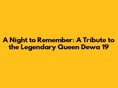 A Night to Remember: A Tribute to the Legendary Queen Dewa 19