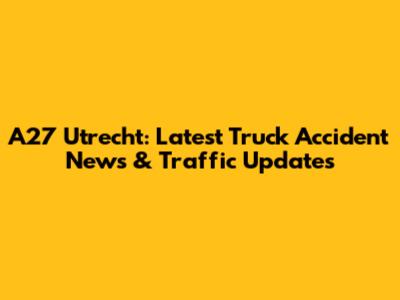A27 Utrecht: Latest Truck Accident News & Traffic Updates