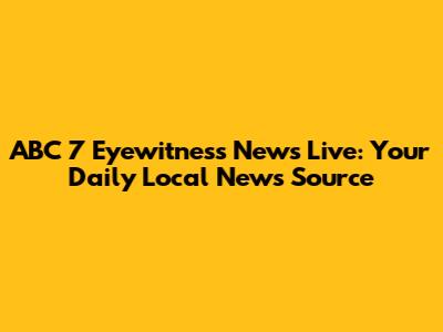 ABC 7 Eyewitness News Live: Your Daily Local News Source