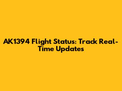 AK1394 Flight Status: Track Real-Time Updates