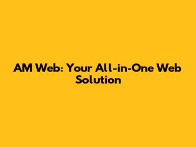 AM Web: Your All-in-One Web Solution
