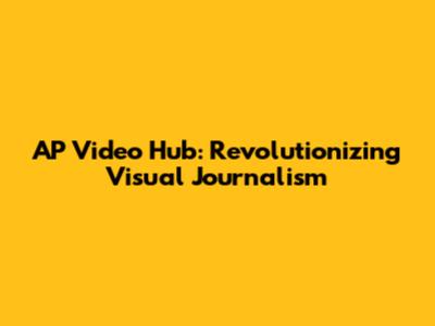 AP Video Hub: Revolutionizing Visual Journalism