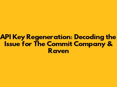 API Key Regeneration: Decoding the Issue for The Commit Company & Raven