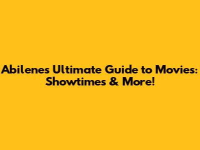 Abilene's Ultimate Guide to Movies: Showtimes & More!