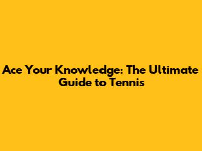Ace Your Knowledge: The Ultimate Guide to Tennis