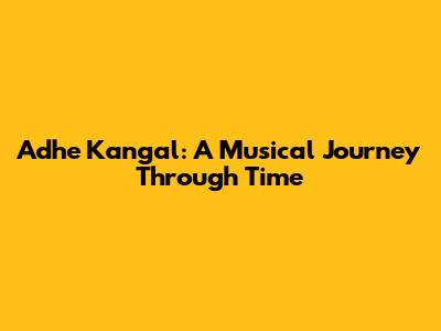 Adhe Kangal: A Musical Journey Through Time
