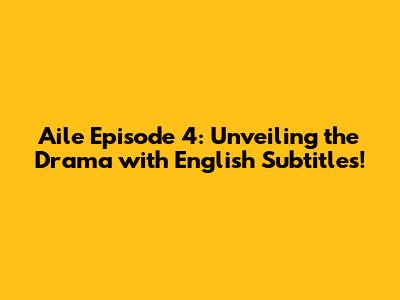 Aile Episode 4: Unveiling the Drama with English Subtitles!