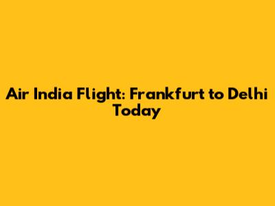 Air India Flight: Frankfurt to Delhi Today