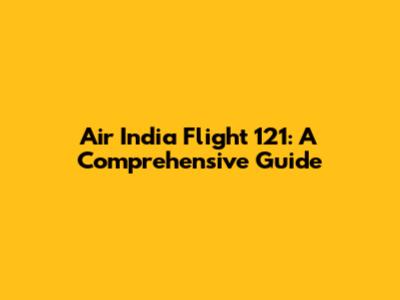 Air India Flight 121: A Comprehensive Guide