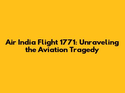 Air India Flight 1771: Unraveling the Aviation Tragedy