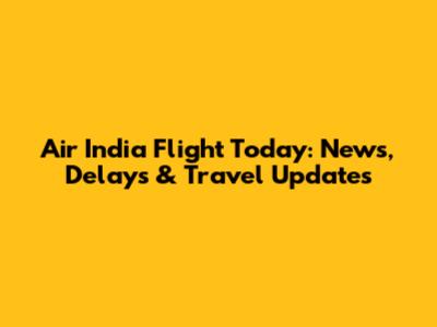 Air India Flight Today: News, Delays & Travel Updates