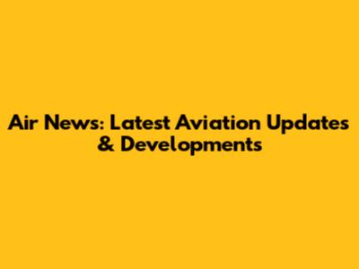 Air News: Latest Aviation Updates & Developments