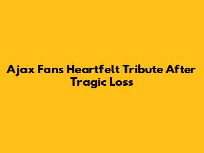 Ajax Fan's Heartfelt Tribute After Tragic Loss