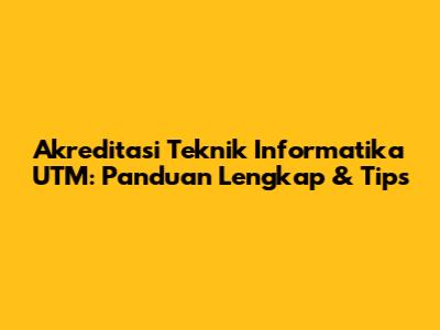 Akreditasi Teknik Informatika UTM: Panduan Lengkap & Tips