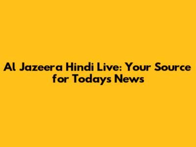 Al Jazeera Hindi Live: Your Source for Today's News