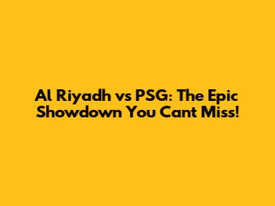 Al Riyadh vs PSG: The Epic Showdown You Can't Miss!