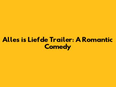 Alles is Liefde Trailer: A Romantic Comedy