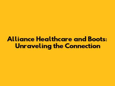 Alliance Healthcare and Boots: Unraveling the Connection
