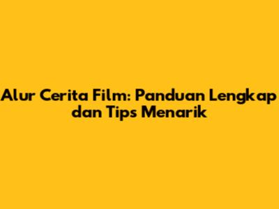 Alur Cerita Film: Panduan Lengkap dan Tips Menarik