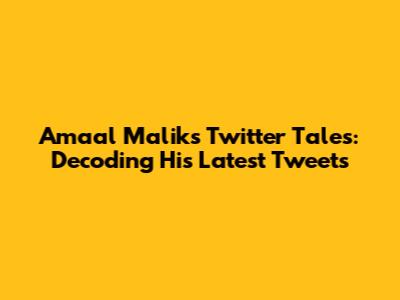 Amaal Malik's Twitter Tales: Decoding His Latest Tweets