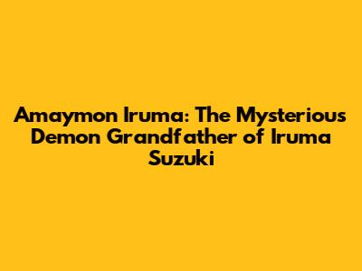 Amaymon Iruma: The Mysterious Demon Grandfather of Iruma Suzuki