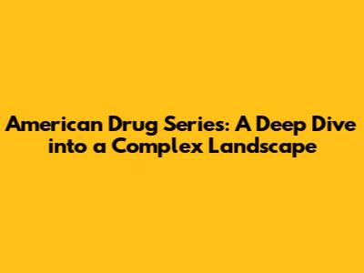 American Drug Series: A Deep Dive into a Complex Landscape
