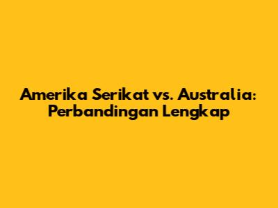 Amerika Serikat vs. Australia: Perbandingan Lengkap