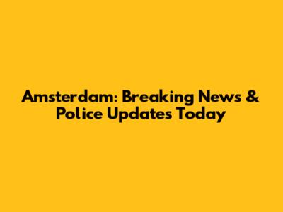 Amsterdam: Breaking News & Police Updates Today